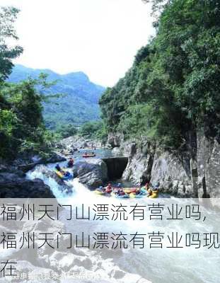 福州天门山漂流有营业吗,福州天门山漂流有营业吗现在