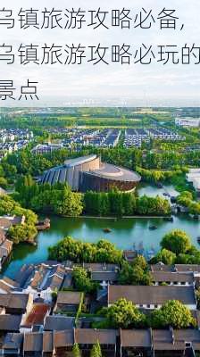 乌镇旅游攻略必备,乌镇旅游攻略必玩的景点