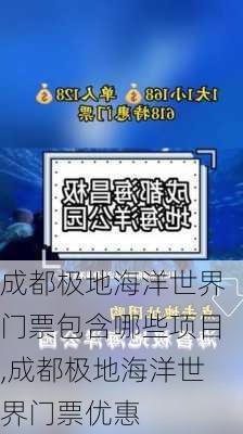 成都极地海洋世界门票包含哪些项目,成都极地海洋世界门票优惠