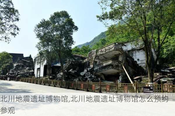 北川地震遗址博物馆,北川地震遗址博物馆怎么预约参观