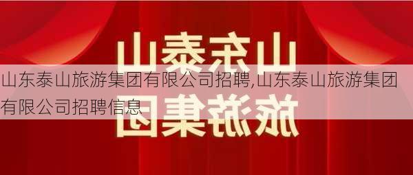 山东泰山旅游集团有限公司招聘,山东泰山旅游集团有限公司招聘信息