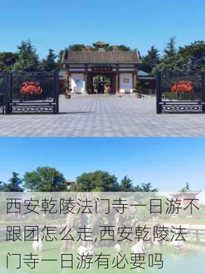 西安乾陵法门寺一日游不跟团怎么走,西安乾陵法门寺一日游有必要吗