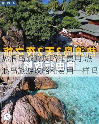 热浪岛旅游攻略和费用,热浪岛旅游攻略和费用一样吗