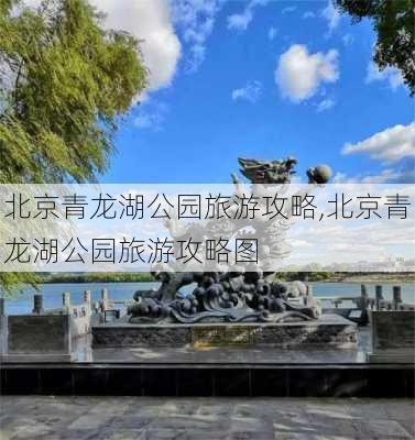 北京青龙湖公园旅游攻略,北京青龙湖公园旅游攻略图