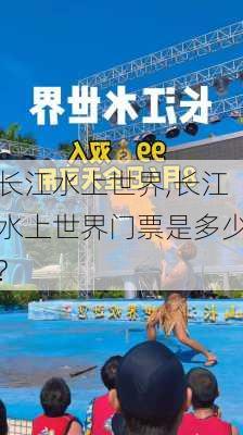 长江水上世界,长江水上世界门票是多少?