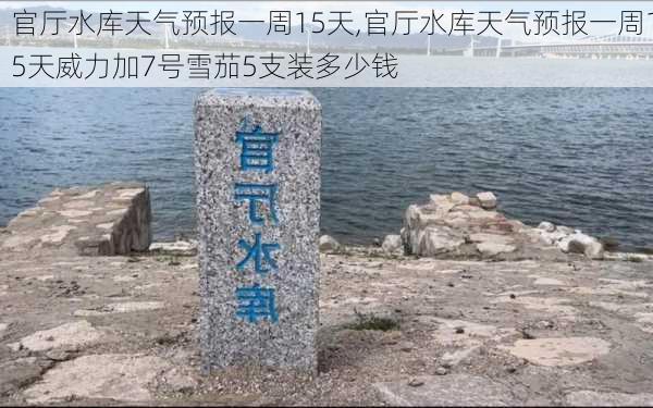 官厅水库天气预报一周15天,官厅水库天气预报一周15天威力加7号雪茄5支装多少钱