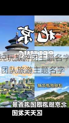 纯玩旅游团主题名字,团队旅游主题名字