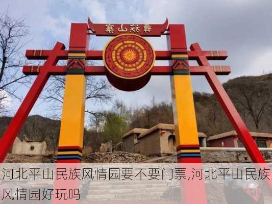 河北平山民族风情园要不要门票,河北平山民族风情园好玩吗