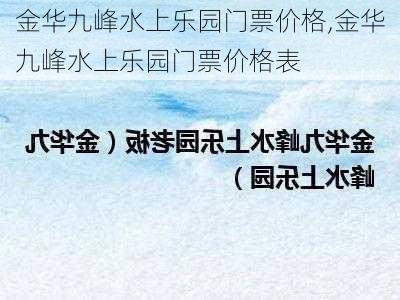 金华九峰水上乐园门票价格,金华九峰水上乐园门票价格表