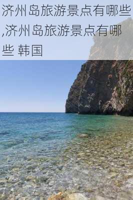 济州岛旅游景点有哪些,济州岛旅游景点有哪些 韩国