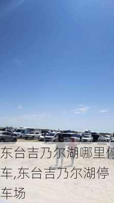 东台吉乃尔湖哪里停车,东台吉乃尔湖停车场