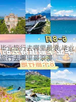 毕业旅行去哪里最浪,毕业旅行去哪里最浪漫