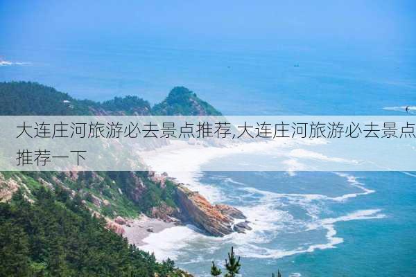 大连庄河旅游必去景点推荐,大连庄河旅游必去景点推荐一下