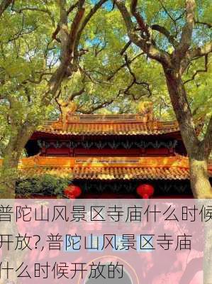 普陀山风景区寺庙什么时候开放?,普陀山风景区寺庙什么时候开放的