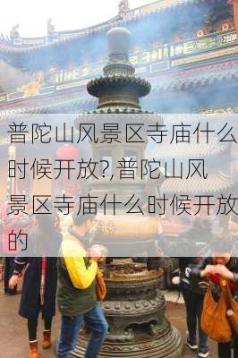 普陀山风景区寺庙什么时候开放?,普陀山风景区寺庙什么时候开放的