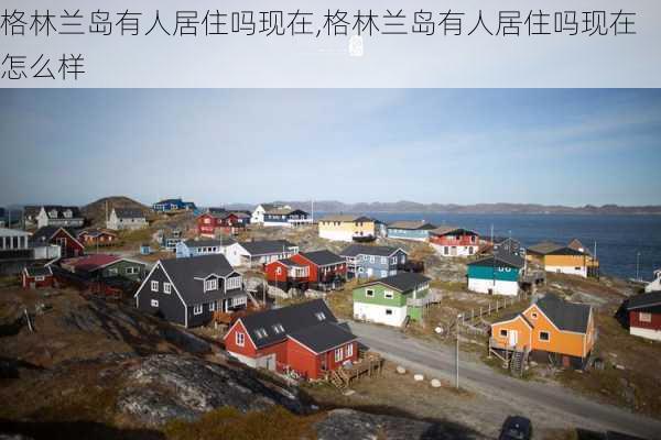 格林兰岛有人居住吗现在,格林兰岛有人居住吗现在怎么样