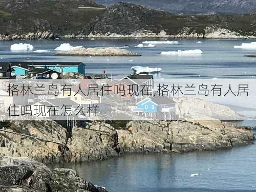 格林兰岛有人居住吗现在,格林兰岛有人居住吗现在怎么样