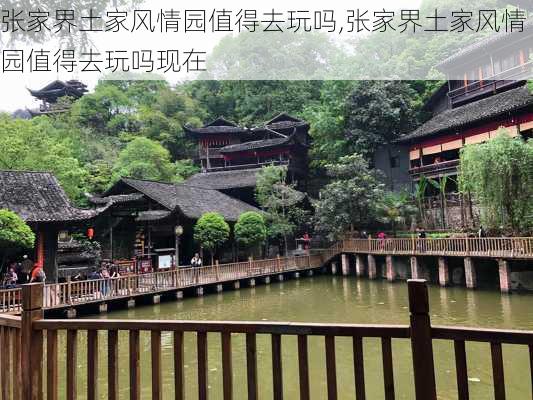 张家界土家风情园值得去玩吗,张家界土家风情园值得去玩吗现在