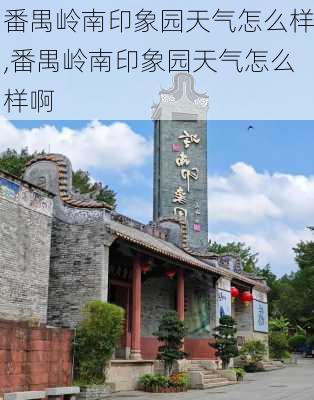 番禺岭南印象园天气怎么样,番禺岭南印象园天气怎么样啊