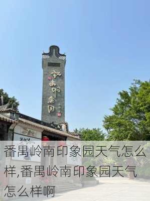 番禺岭南印象园天气怎么样,番禺岭南印象园天气怎么样啊