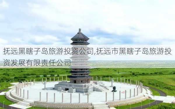 抚远黑瞎子岛旅游投资公司,抚远市黑瞎子岛旅游投资发展有限责任公司