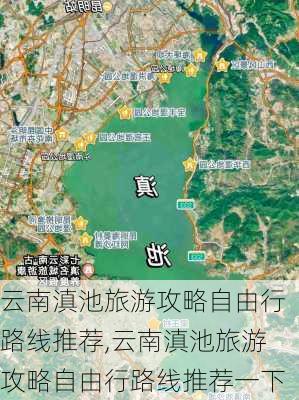 云南滇池旅游攻略自由行路线推荐,云南滇池旅游攻略自由行路线推荐一下