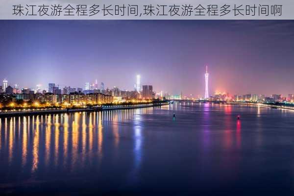 珠江夜游全程多长时间,珠江夜游全程多长时间啊