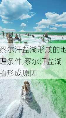 察尔汗盐湖形成的地理条件,察尔汗盐湖的形成原因