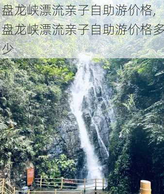 盘龙峡漂流亲子自助游价格,盘龙峡漂流亲子自助游价格多少