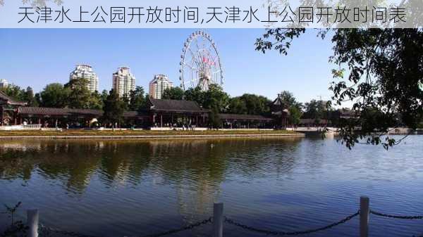 天津水上公园开放时间,天津水上公园开放时间表