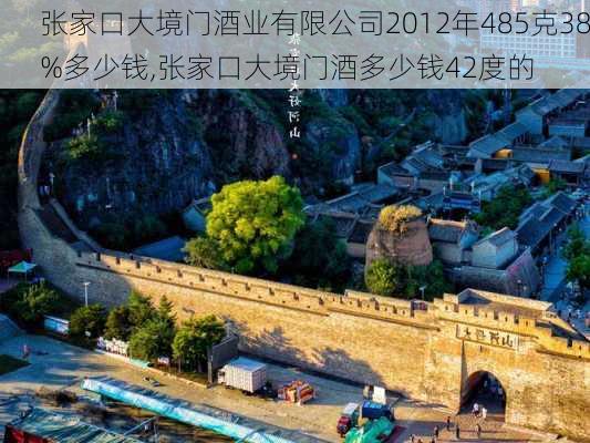 张家口大境门酒业有限公司2012年485克38%多少钱,张家口大境门酒多少钱42度的