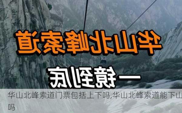 华山北峰索道门票包括上下吗,华山北峰索道能下山吗