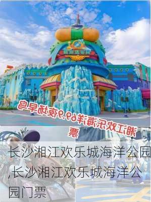 长沙湘江欢乐城海洋公园,长沙湘江欢乐城海洋公园门票