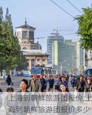 上海到朝鲜旅游团报价,上海到朝鲜旅游团报价多少