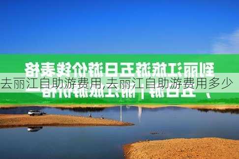 去丽江自助游费用,去丽江自助游费用多少