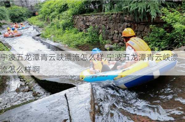 宁波五龙潭青云峡漂流怎么样,宁波五龙潭青云峡漂流怎么样啊