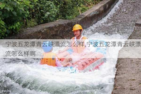 宁波五龙潭青云峡漂流怎么样,宁波五龙潭青云峡漂流怎么样啊