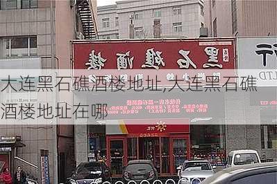 大连黑石礁酒楼地址,大连黑石礁酒楼地址在哪