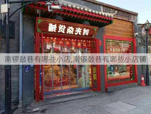 南锣鼓巷有哪些小店,南锣鼓巷有哪些小店铺