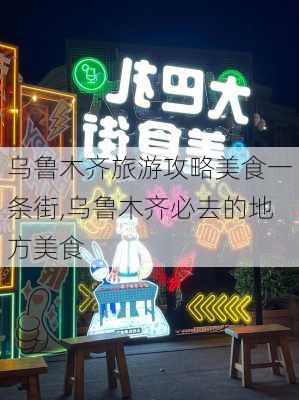 乌鲁木齐旅游攻略美食一条街,乌鲁木齐必去的地方美食