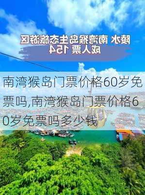 南湾猴岛门票价格60岁免票吗,南湾猴岛门票价格60岁免票吗多少钱