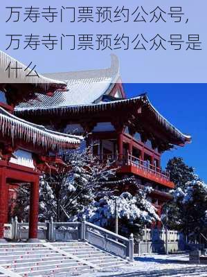 万寿寺门票预约公众号,万寿寺门票预约公众号是什么