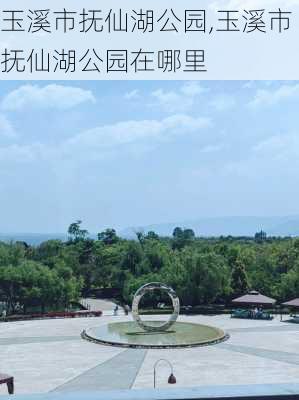 玉溪市抚仙湖公园,玉溪市抚仙湖公园在哪里