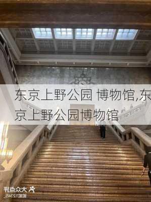 东京上野公园 博物馆,东京上野公园博物馆