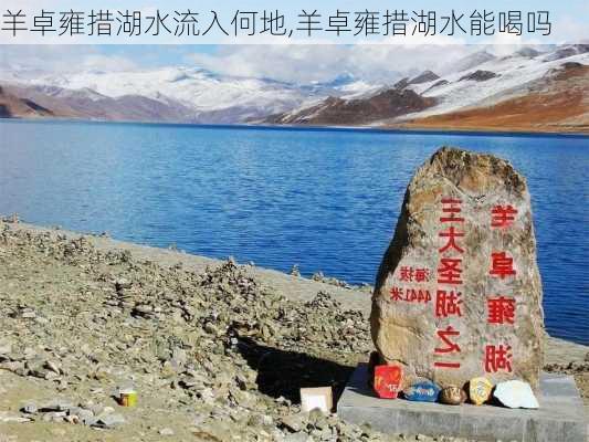 羊卓雍措湖水流入何地,羊卓雍措湖水能喝吗