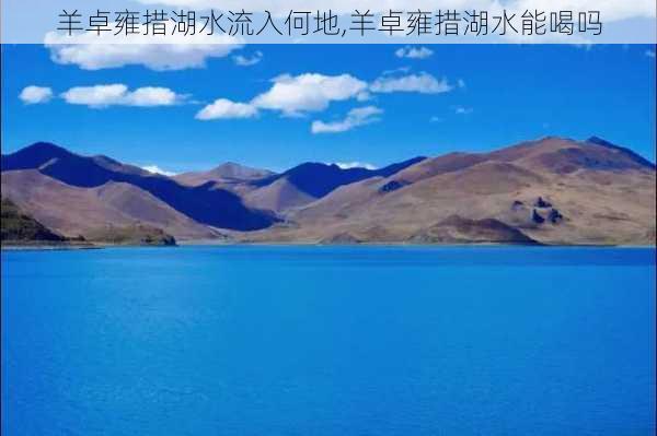 羊卓雍措湖水流入何地,羊卓雍措湖水能喝吗