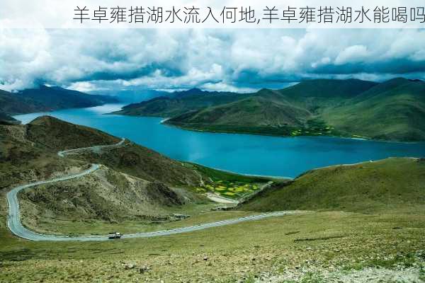 羊卓雍措湖水流入何地,羊卓雍措湖水能喝吗