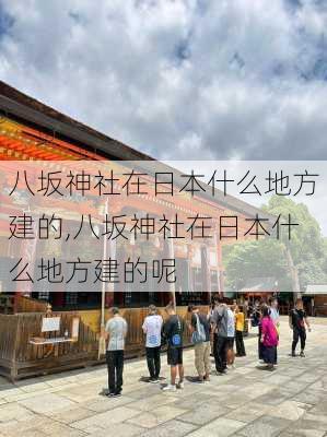 八坂神社在日本什么地方建的,八坂神社在日本什么地方建的呢