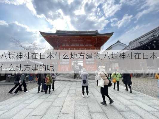 八坂神社在日本什么地方建的,八坂神社在日本什么地方建的呢